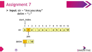 Assignment 7
A r e ; y o u : o k a y 0
; : 0
str
delim
0 1 2 3 4 5 6 7 8 9 10 11 12
start_index
 Input: str = “Are;you:okay”
delim = “;:”
pos
 
