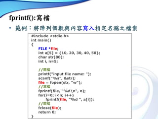 fprintf():寫檔
• 範例：將陣列個數與內容寫入指定名稱之檔案
#include <stdio.h>
int main()
{
FILE *file;
int a[5] = {10, 20, 30, 40, 50};
char str[...