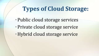 Types of Cloud Storage:
•Public cloud storage services
•Private cloud storage service
•Hybrid cloud storage service
 