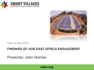e4sv.org
FINDINGS OF OUR EAST AFRICA ENGAGEMENT
Date 23 May 2016
Presenter: John Holmes
 