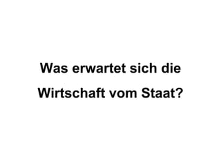Was erwartet sich die
Wirtschaft vom Staat?
 