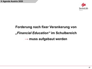 
27
Agenda Austria 2020
Forderung nach fixer Verankerung von
„Financial Education“ im Schulbereich
→ muss aufgebaut werden
 