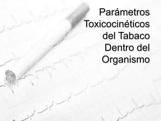 Parámetros Toxicocinéticos del Tabaco Dentro del Organismo
