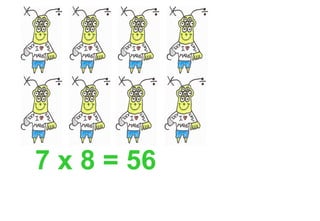 7 x 8 = 56
 