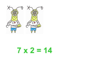 7 x 2 = 14
 