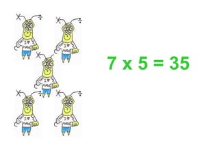 7 x 5 = 35
 