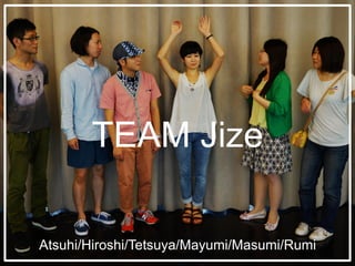 TEAM Jize
Atsuhi/Hiroshi/Tetsuya/Mayumi/Masumi/Rumi
 