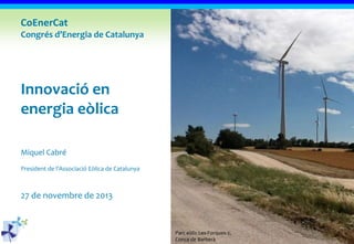 CoEnerCat
Congrés d’Energia de Catalunya

Innovació en
energia eòlica
Miquel Cabré
President de l’Associació Eòlica de Catalunya

27 de novembre de 2013

Parc eòlic Les Forques-2,
Conca de Barberà

 