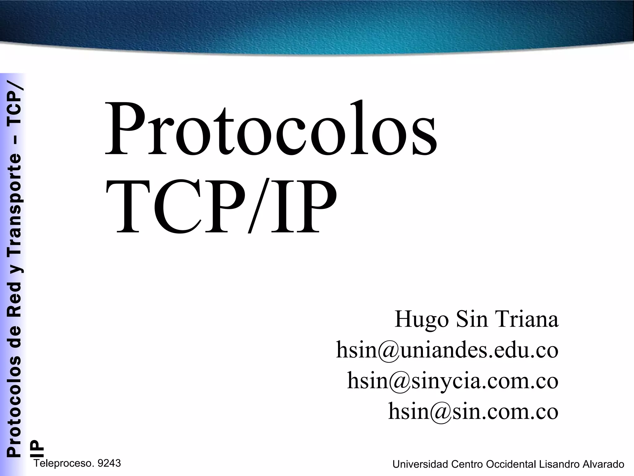 Protocolos TCP/IP Hugo Sin Triana [email_address] [email_address] [email_address] 