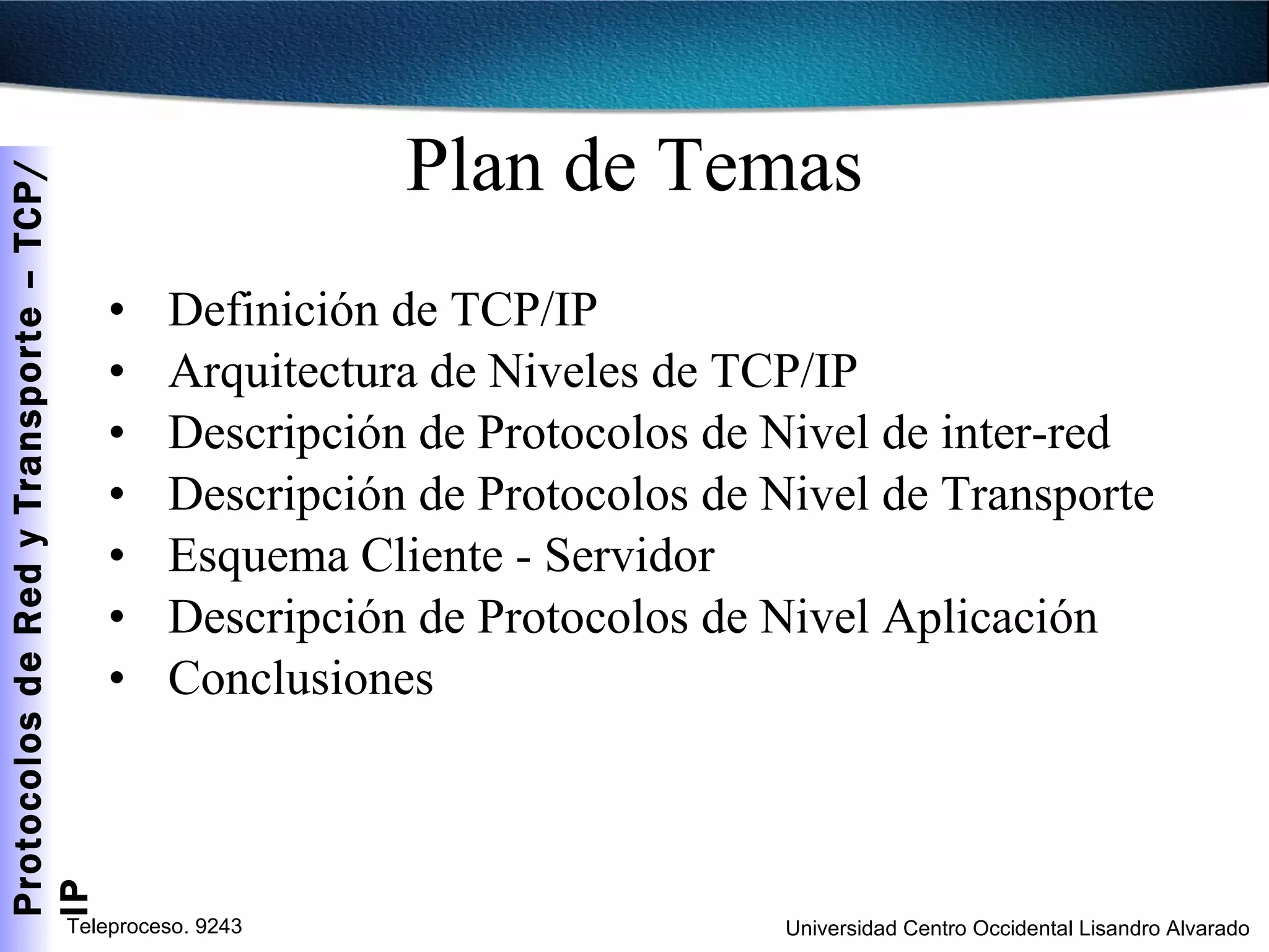 Plan de Temas Definición de TCP/IP Arquitectura de Niveles de TCP/IP Descripción de Protocolos de Nivel de inter-red Descripción de Protocolos de Nivel de Transporte Esquema Cliente - Servidor Descripción de Protocolos de Nivel Aplicación Conclusiones 