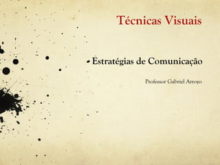 Técnicas Visuais


Estratégias de Comunicação
            Professor Gabriel Arroyo
 
