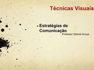 Técnicas Visuais


Estratégias de
Comunicação
           Professor Gabriel Arroyo
 