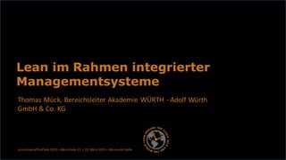 Thomas Mück, Bereichsleiter Akademie WÜRTH - Adolf Würth
GmbH & Co. KG
Lean im Rahmen integrierter
Managementsysteme
LeanAroundTheClock 2019 – Mannheim 21. + 22. März 2019 – Maimarkt-Halle
 