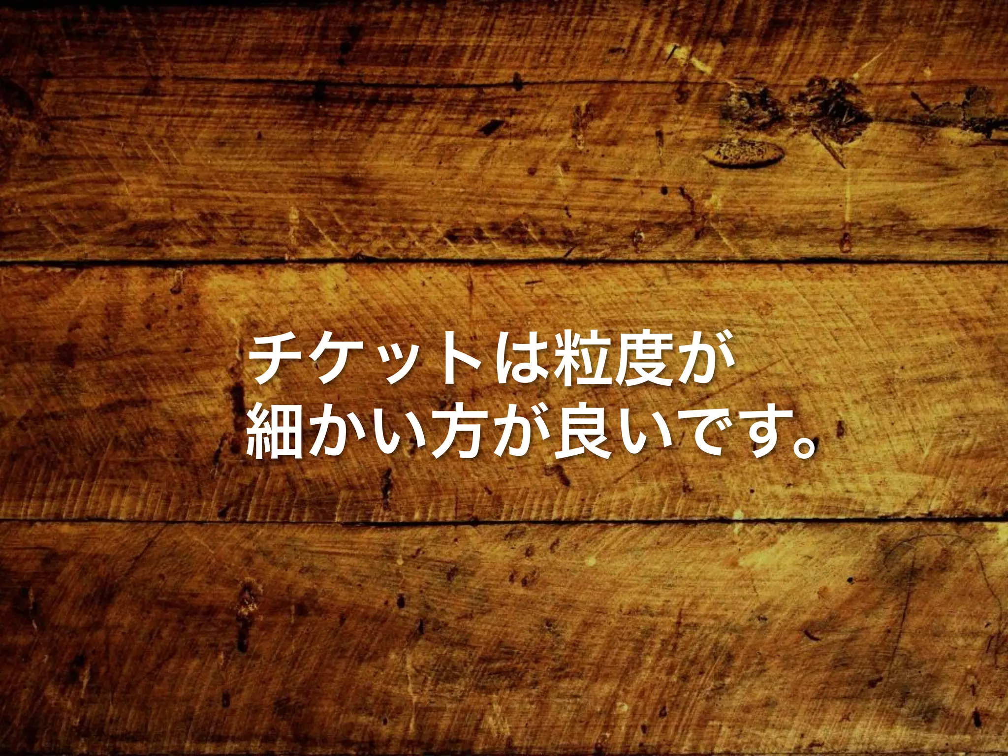 チケットは粒度が
細かい方が良いです。
 
