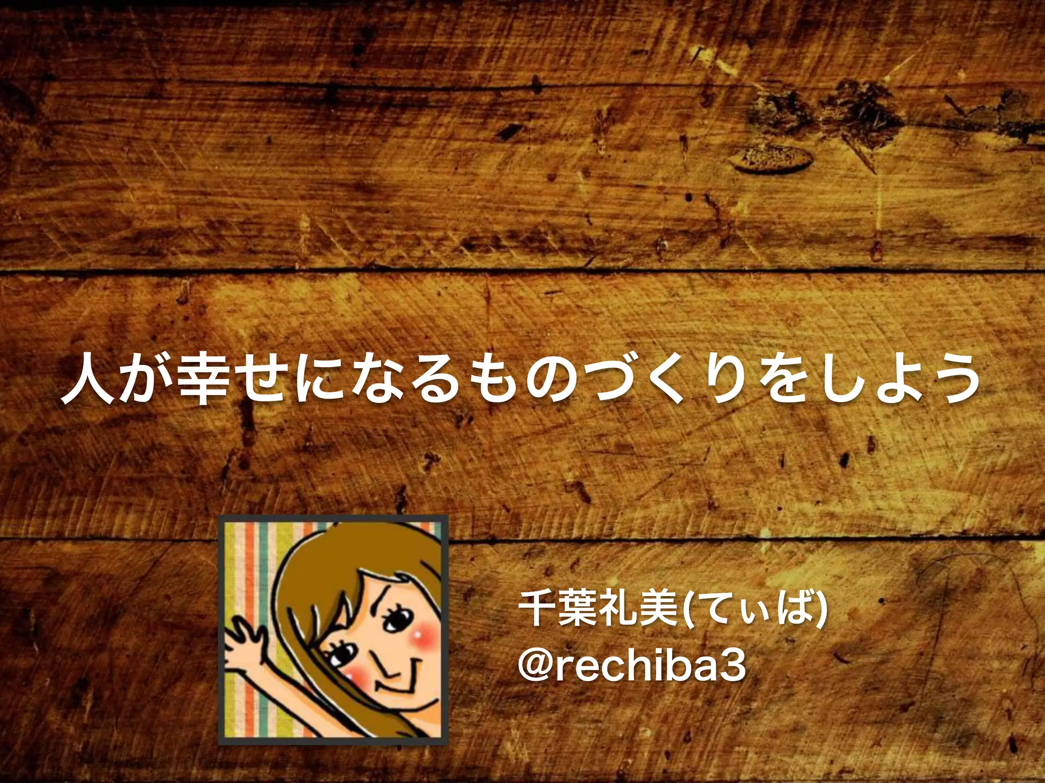人が幸せになるものづくりをしよう
千葉礼美(てぃば)
@rechiba3
 