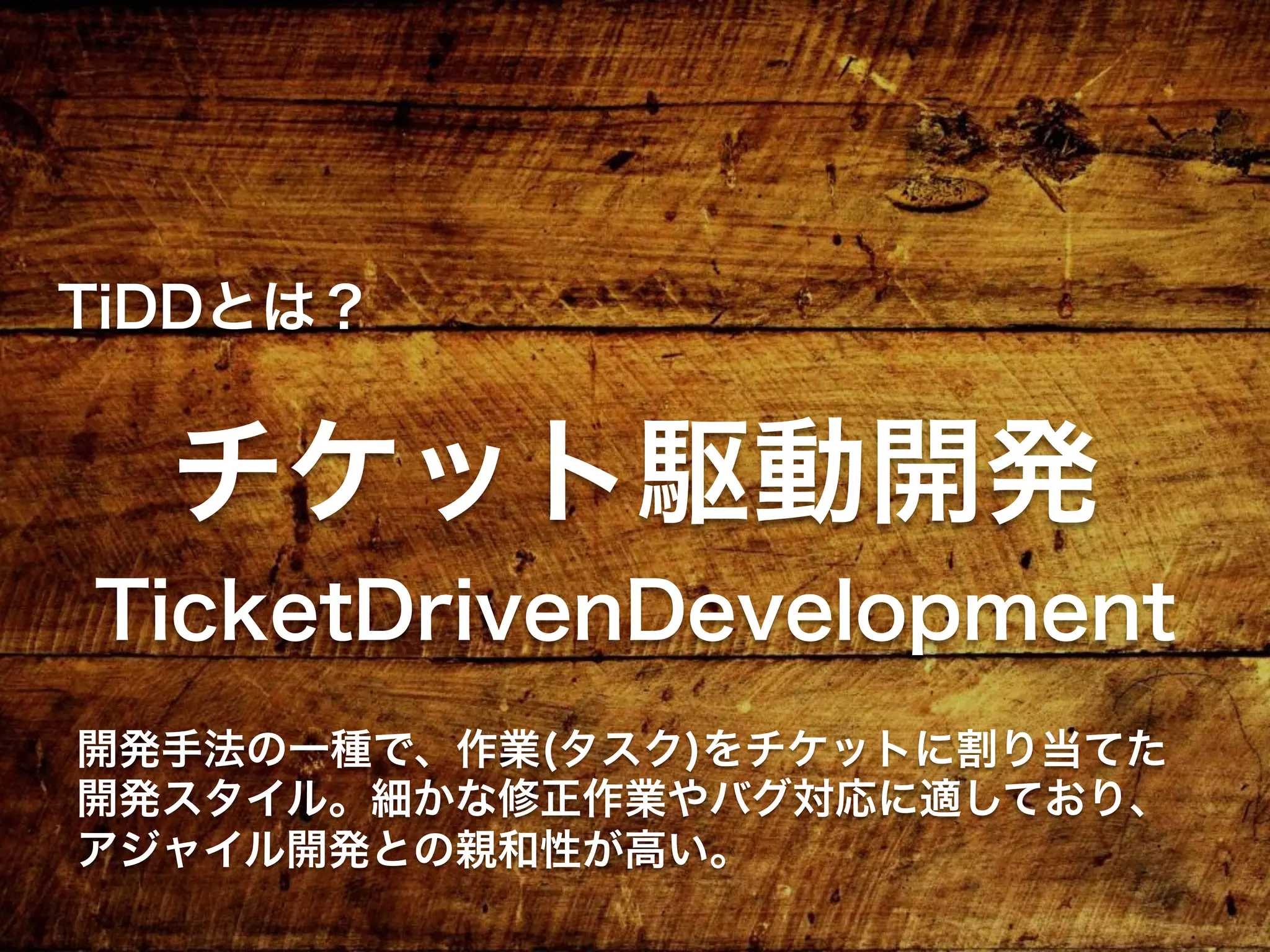 TicketDrivenDevelopment
TiDDとは？
チケット駆動開発
開発手法の一種で、作業(タスク)をチケットに割り当てた
開発スタイル。細かな修正作業やバグ対応に適しており、
アジャイル開発との親和性が高い思想です。
 
