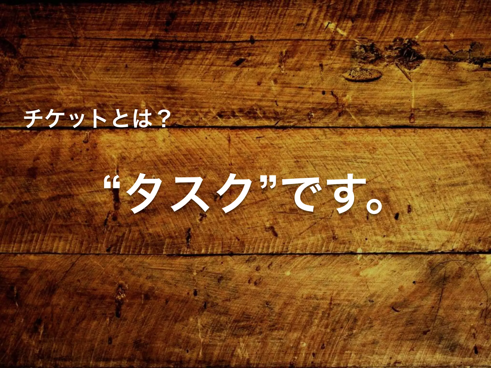 チケットとは？
タスク です。
 