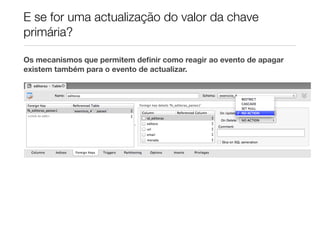 E se for uma actualização do valor da chave
primária?

Os mecanismos que permitem deﬁnir como reagir ao evento de apagar
existem também para o evento de actualizar.
 