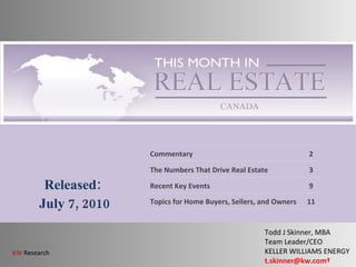Released: July 7, 2010 Todd J Skinner, MBA Team Leader/CEO KELLER WILLIAMS ENERGY  t.skinner@kw.com  Commentary 2 The Numbers That Drive Real Estate 3 Recent Key Events 9 Topics for Home Buyers, Sellers, and Owners 11 