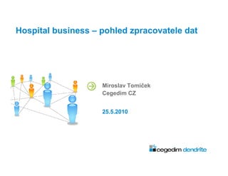Hospital business – pohled zpracovatele dat




                    Miroslav Tomíček
                    Cegedim CZ


                    25.5.2010
 
