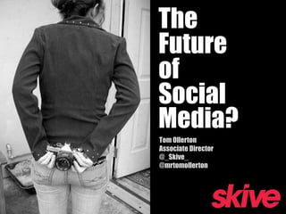 The Future of Social Media? Tom OllertonAssociate Director@_Skive_@mrtomollerton 