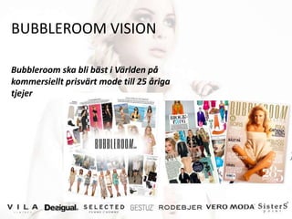 BUBBLEROOM VISION

Bubbleroom ska bli bäst i Världen på
kommersiellt prisvärt mode till 25 åriga
tjejer
 
