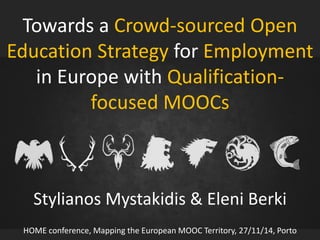 Towards a Crowd-sourced Open
Education Strategy for Employment
in Europe with Qualification-
focused MOOCs
Stylianos Mystakidis & Eleni Berki
HOME conference, Mapping the European MOOC Territory, 27/11/14, Porto
 