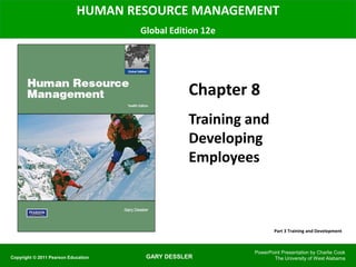 GARY DESSLER
HUMAN RESOURCE MANAGEMENT
Global Edition 12e
Chapter 8
Training and
Developing
Employees
PowerPoint Presentation by Charlie Cook
The University of West AlabamaCopyright © 2011 Pearson Education
Part 3 Training and Development
 