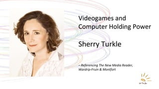 Videogames and Computer Holding Power Sherry Turkle –  Referencing The New Media Reader,  Wardrip-Fruin & Montfort 