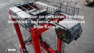 1
Electrification on container handling
machines– Lessons and perspectives
from Kalmar
 