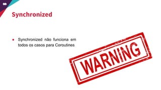 Synchronized
● Synchronized não funciona em
todos os casos para Coroutines
 