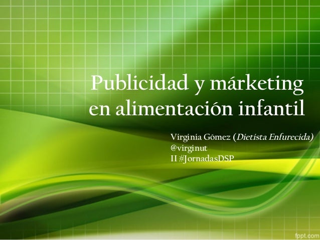 Publicidad y márketing
en alimentación infantil
Virginia Gómez (Dietista Enfurecida)
@virginut
II #JornadasDSP
 