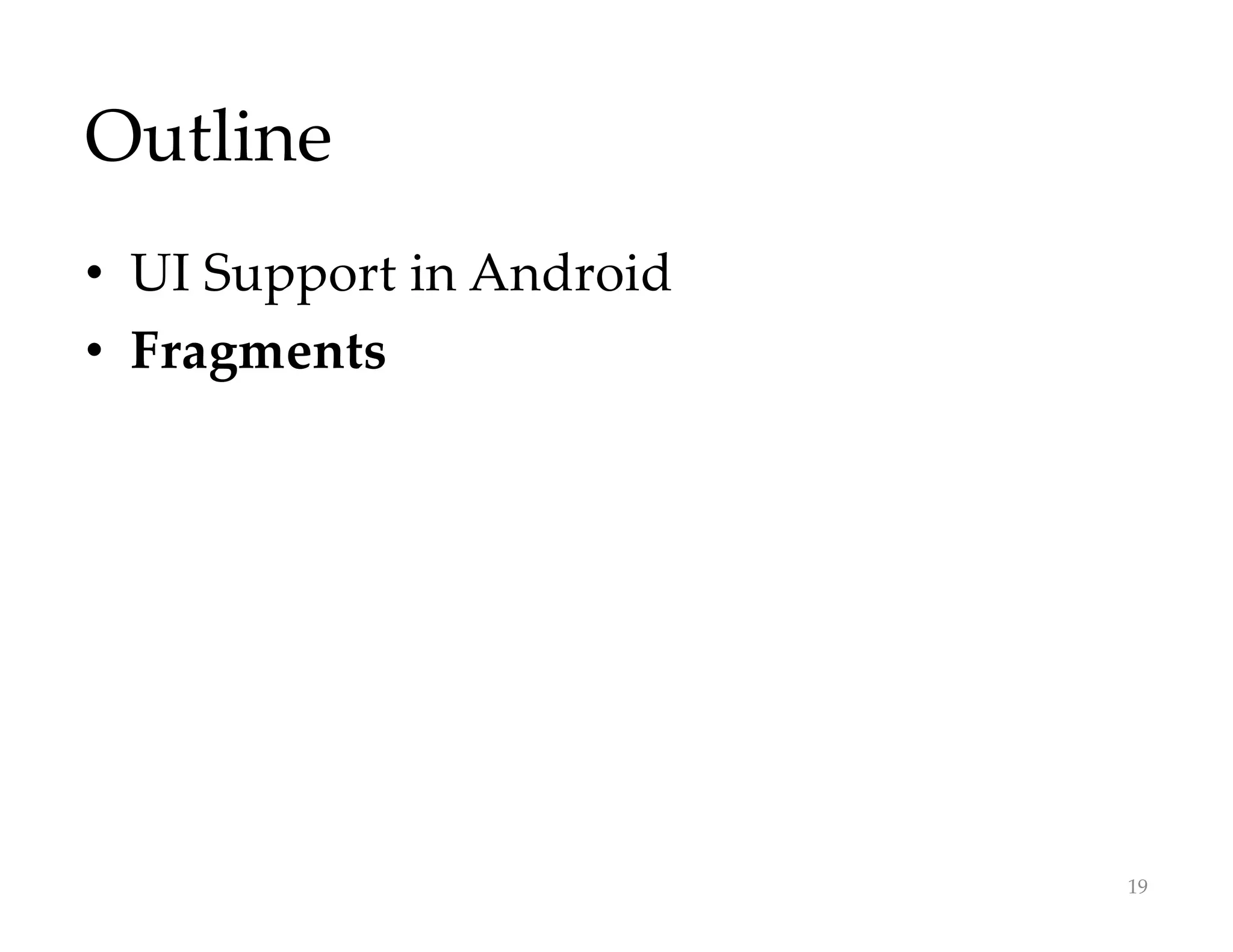 Outline
• UI Support in Android
• Fragments
19
 