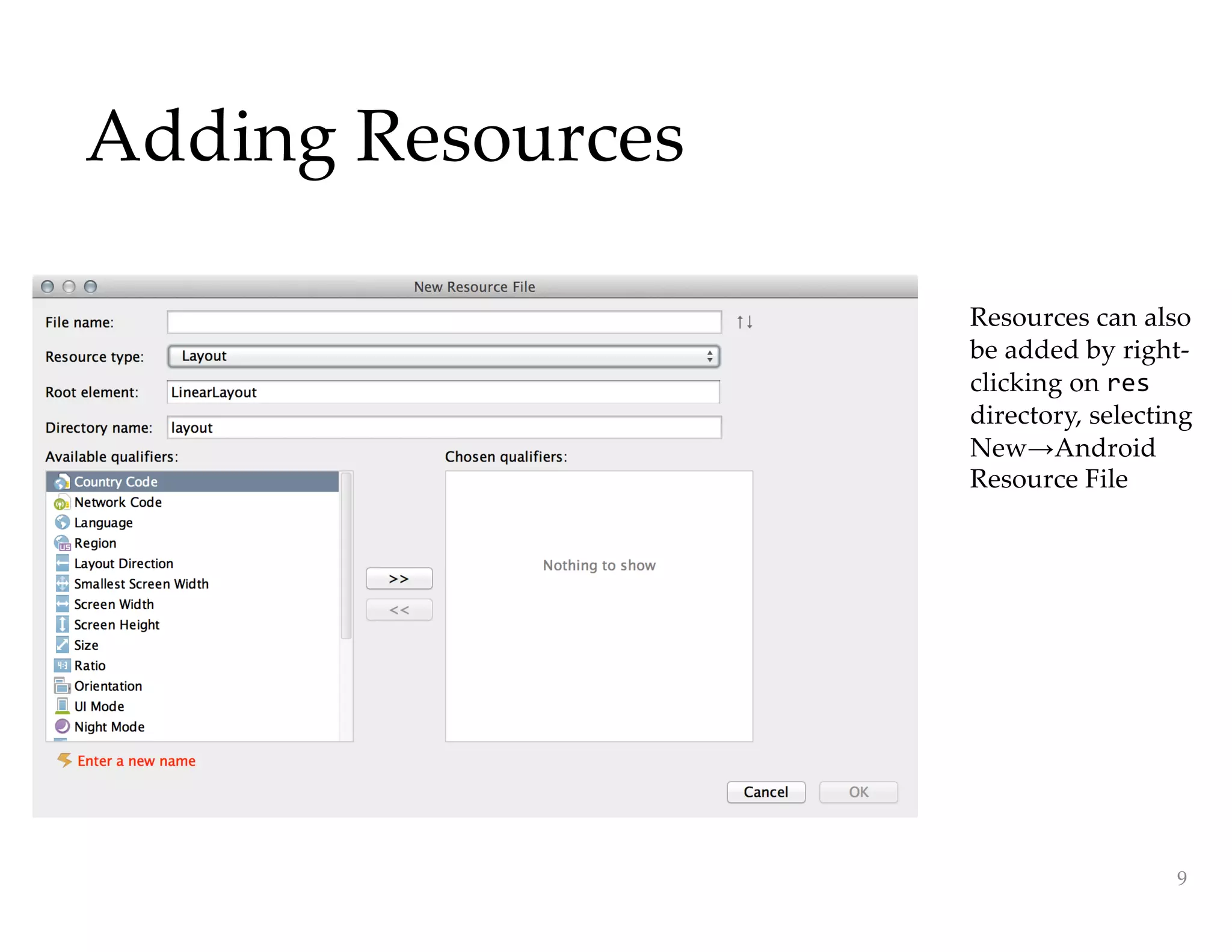 Adding Resources
9
Resources can also
be added by right-
clicking on res
directory, selecting
New→Android
Resource File
 