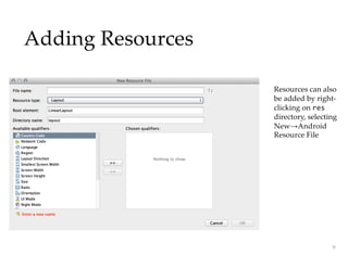 Adding Resources
9
Resources can also
be added by right-
clicking on res
directory, selecting
New→Android
Resource File
 