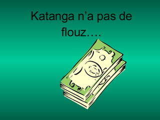 Katanga   n’a pas de flouz…. 