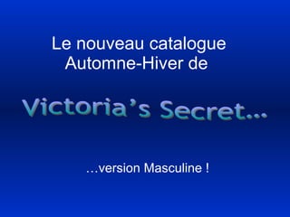 Le nouveau catalogue Automne-Hiver de  … version Masculine ! Victoria’s Secret… 