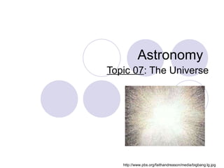 Astronomy Topic 07 : The Universe http://www.pbs.org/faithandreason/media/bigbang.lg.jpg 