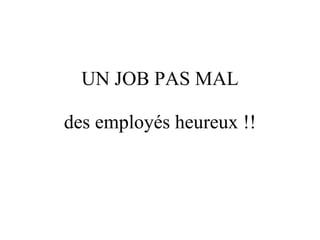 UN JOB PAS MAL des employés heureux !! 