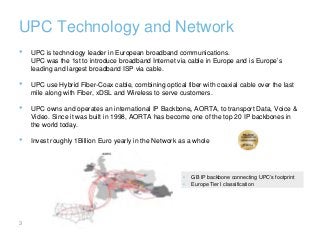 3
UPC Technology and Network
• UPC is technology leader in European broadband communications.
UPC was the 1st to introduce...