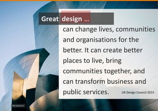 Bild: pexels.com
can change lives, communities
and organisations for the
better. It can create better
places to live, bring
communities together, and
can transform business and
public services.
Great …
UK Design Council 2015
design
 