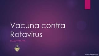 Vacuna contra
Rotavirus
SALUD INFANTIL
ALONSO PÉREZ PERALTA
 