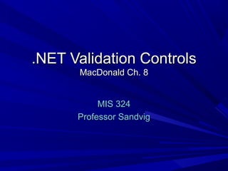 .NET Validation Controls.NET Validation Controls
MacDonald Ch. 8MacDonald Ch. 8
MIS 324MIS 324
Professor SandvigProfessor Sandvig
 