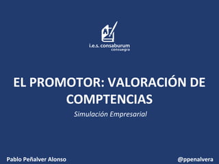 EL PROMOTOR: VALORACIÓN DE
COMPTENCIAS
Simulación Empresarial

Pablo Peñalver Alonso

@ppenalvera

 