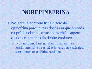 NOREPINEFRINA
• No geral a norepinefrina difere da
epinefrina porque, nas doses em que é usada
na prática clínica, a vasoc...