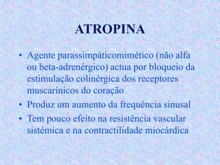 ATROPINA
• Agente parassimpáticomimético (não alfa
ou beta-adrenérgico) actua por bloqueio da
estimulação colinérgica dos ...