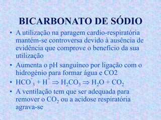 BICARBONATO DE SÓDIO
• A utilização na paragem cardio-respiratória
mantém-se controversa devido à ausência de
evidência qu...