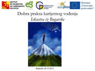 Dobra praksa karijernog vođenja
Iskustva iz Bugarske

Belgrade, 05.12.2013

 