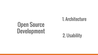 Open Source
Development
1. Architecture
2. Usability
 