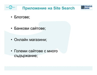 • Блогове;
• Банкови сайтове;
• Онлайн магазини;
• Големи сайтове с много
съдържание;
Приложение на Site Search
 